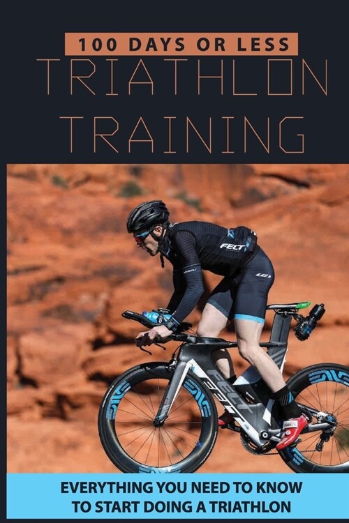 100 Days Or Less Triathlon Training: Everything You Need To Know To Start Doing A Triathlon: Olympic-Distance Range (Paperback)