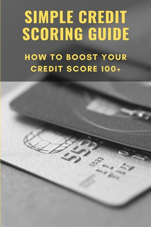 Simple Credit Scoring Guide: How To Boost Your Credit Score 100+: Credit Scoring For Risk Managers (Paperback)