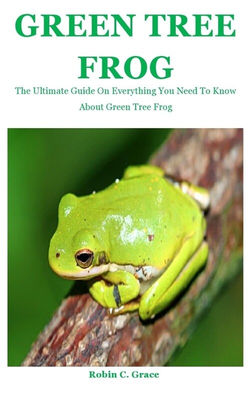 Green Tree Frog: The Ultimate Guide On Everything You Need To Know About Green Tree Frog (Paperback)