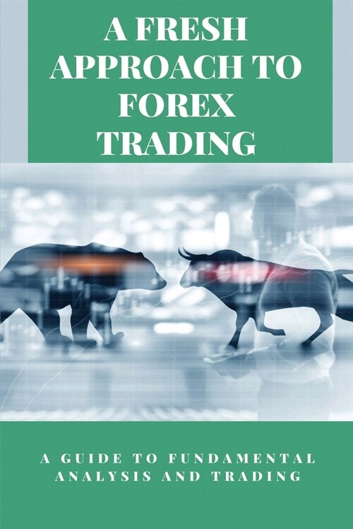 A Fresh Approach To Forex Trading: A Guide To Fundamental Analysis And Trading: Forex Trading For Dummies (Paperback)