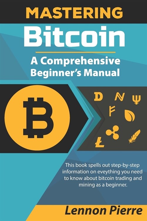 Mastering Bitcoin A Comprehensive Beginners Manual: This book spells out step-by-step information on eveything you need to know about bitcoin trading (Paperback)