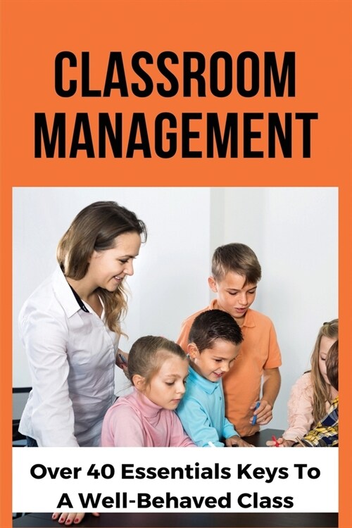 Classroom Management: Over 40 Essentials Keys To A Well-Behaved Class: Classroom Management Secret Book (Paperback)