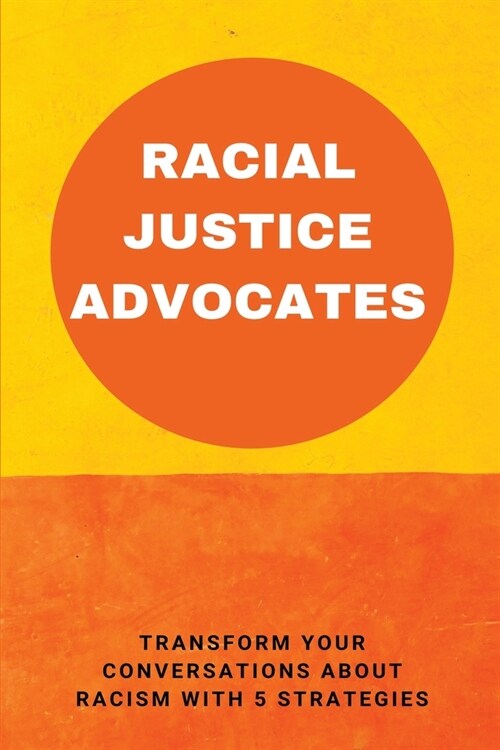 Racial Justice Advocates: Transform Your Conversations About Racism With 5 Strategies: Civil Rights Activists Today (Paperback)