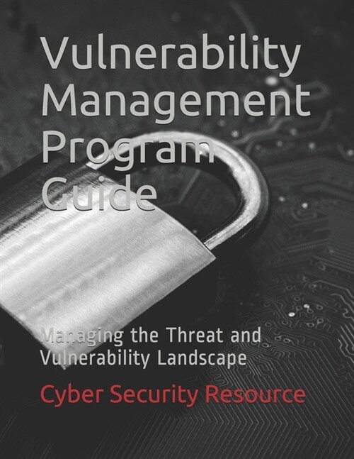 Vulnerability Management Program Guide: Managing the Threat and Vulnerability Landscape (Paperback)