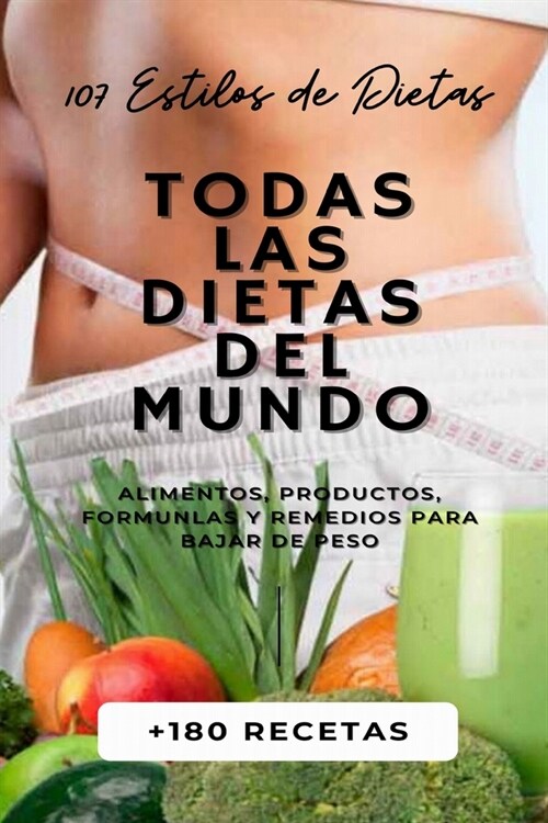 Todas Las Dietas del Mundo: 107 Estilos de Dietas + 180 Recetas + Alimentos, Productos, Formulas y Remedios para Bajar de Peso. (Paperback)