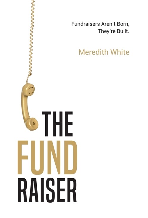 The Fundraiser: Fundraisers Arent Born, Theyre Built (Hardcover)