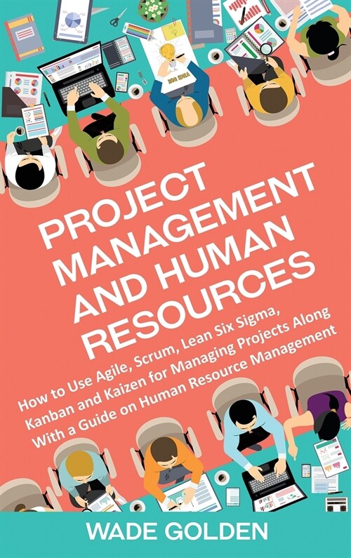 Project Management and Human Resources: How to Use Agile, Scrum, Lean Six Sigma, Kanban and Kaizen for Managing Projects Along with a Guide on Human R (Hardcover)