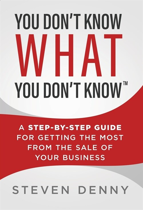 You Dont Know What You Dont Know: A Step-by-Step Guide For Getting the Most From the Sale of Your Business (Hardcover)