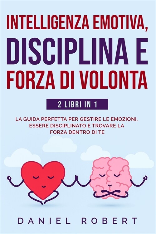 Intelligenza Emotiva, Disciplina E Forza Di Volonta: 2 Libri in 1: La Guida Perfetta Per Gestire Le Emozioni, Essere Disciplinato E Trovare La Forza D (Paperback)