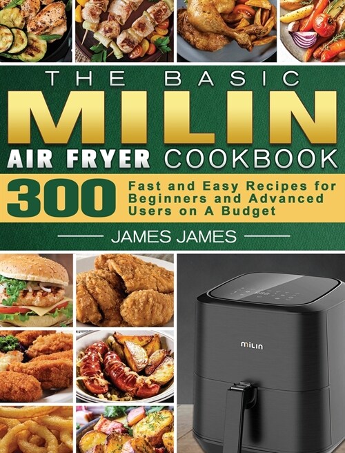 The Basic MILIN Air Fryer Cookbook: 300 Fast and Easy Recipes for Beginners and Advanced Users on A Budget (Hardcover)