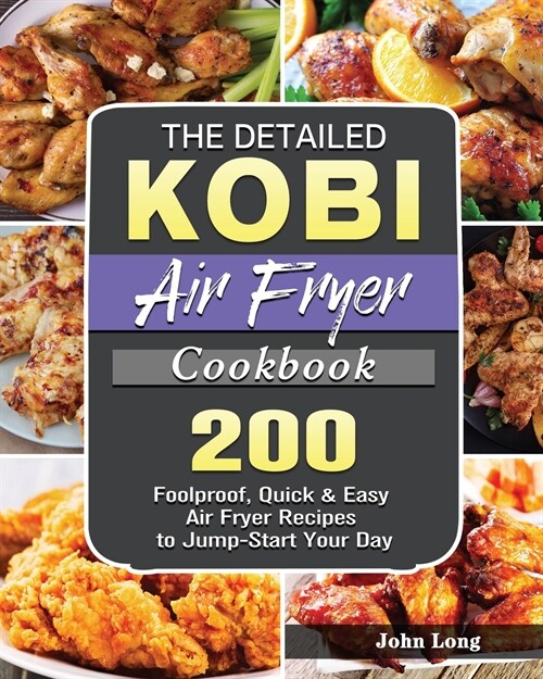 The Detailed KOBI Air Fryer Cookbook: 200 Foolproof, Quick & Easy Air Fryer Recipes to Jump-Start Your Day (Paperback)