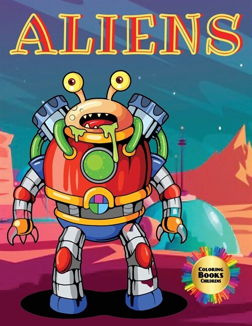 Aliens Coloring Books Childrens: Welcome to the page world of this Coloring Book of Aliens. Coloring helps your children express themselves in fantast (Paperback)