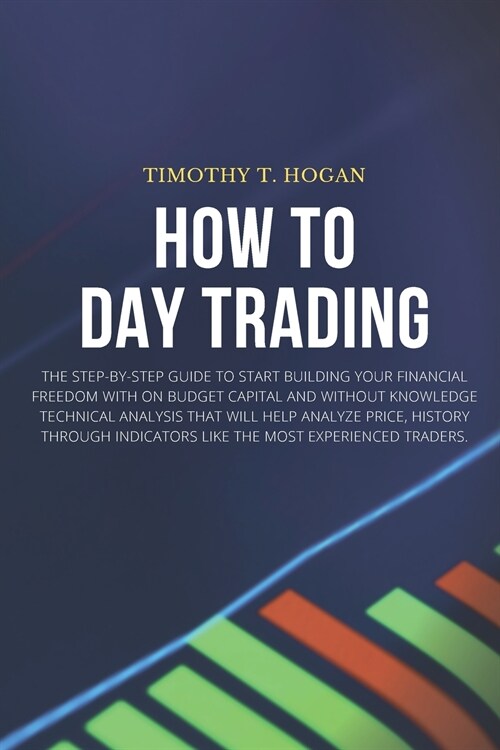 How to Day Trading: The Step-By-Step Guide To Start Building Your Financial Freedom With On Budget Capital And Without Knowledge Technical (Paperback)