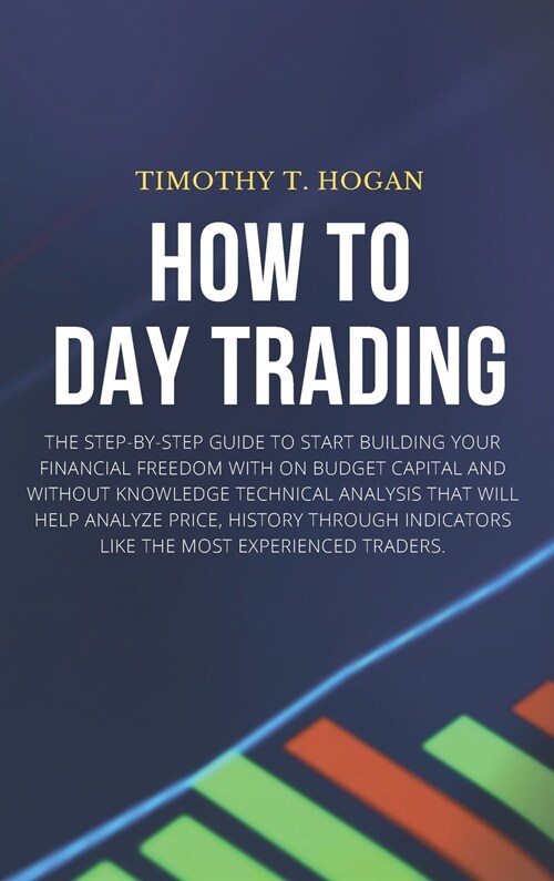 How to Day Trading: The Step-By-Step Guide To Start Building Your Financial Freedom With On Budget Capital And Without Knowledge Technical (Hardcover)
