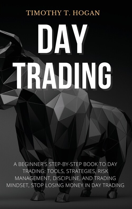 Day Trading: Beginners Step-By-Step Book To Day Trading: Tools, Strategies, Risk Management, Discipline, And Trading Mindset, STOP (Hardcover)