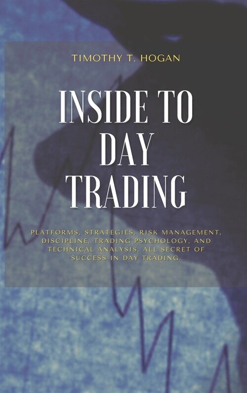 Inside to Day Trading: Platforms, Strategies, Risk Management, Discipline, Trading Psychology, And Technical Analysis, All Secret Of Success (Hardcover)