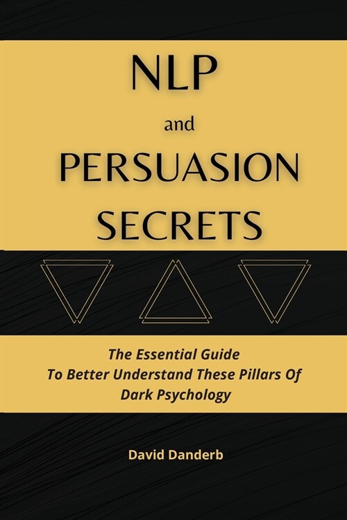 NLP and Persuasion Secrets: The Essential Guide To Better Understand These Pillars Of Dark Psychology (Paperback)