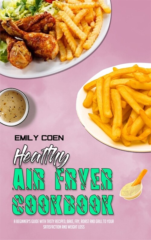 Healthy Air Fryer Cookbook: A Beginners Guide with Tasty Recipes; Bake, Fry, Roast and Grill to your Satisfaction and Weight Loss (Hardcover)