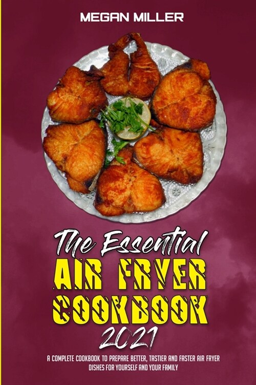 The Essential Air Fryer Cookbook 2021: A Complete Cookbook To Prepare Better, Tastier And Faster Air Fryer Dishes For Yourself And Your Family (Paperback)