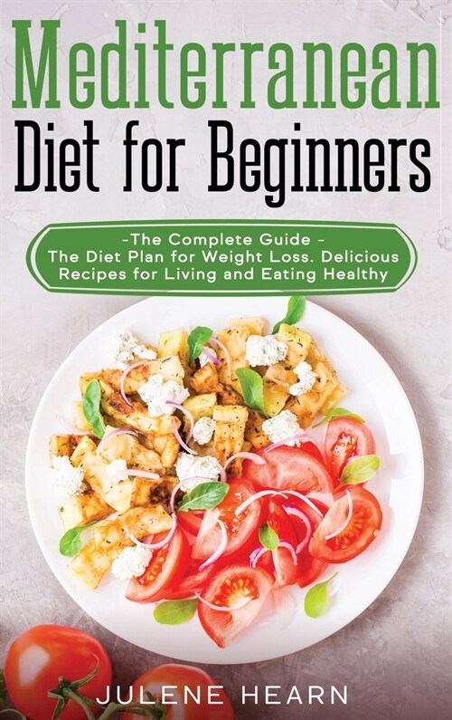 Mediterranean Diet for Beginners: The Complete Guide - The Diet Plan for Weight Loss. Delicious Recipes for Living and Eating Healthy (Hardcover)