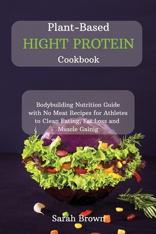 Plant-Based High Protein Cookbook: Bodybuilding Nutrition Guide with No Meat Recipes for Athletes to Clean Eating, Fat Loss and Muscle Gaining. (Paperback)