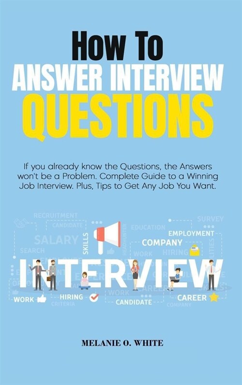 How to Answer Interview Questions: If you already know the Questions, the Answers wont be a Problem. Complete Guide to a Winning Job Interview. Plus, (Hardcover)