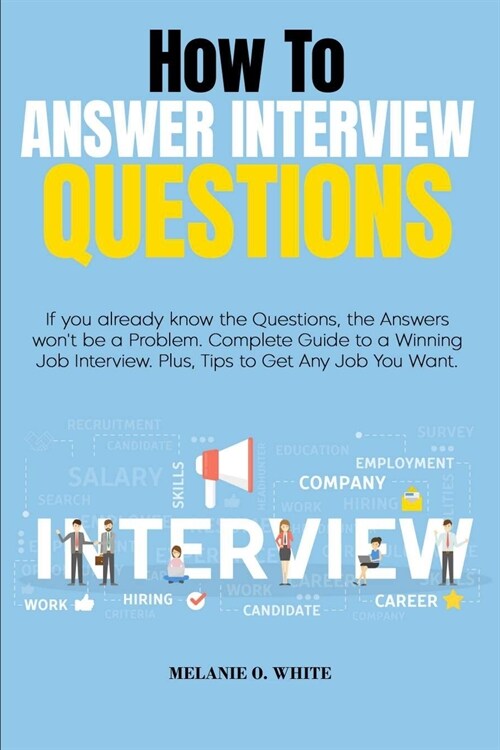 How to Answer Interview Questions: If you already know the Questions, the Answers wont be a Problem. Complete Guide to a Winning Job Interview. Plus, (Paperback)