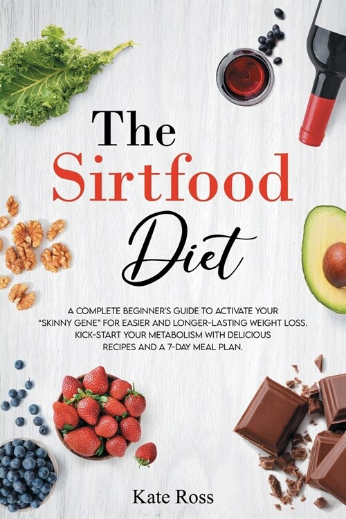 The Sirtfood Diet: A Complete Beginners Guide to Activate Your Skinny Gene for Easier and Longer-Lasting Weight Loss. Kick-Start Your Me (Paperback)