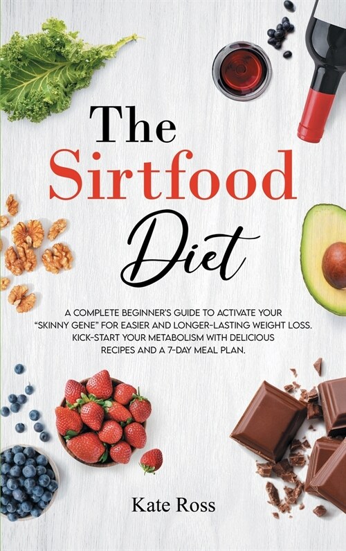 The Sirtfood Diet: A Complete Beginners Guide to Activate Your Skinny Gene for Easier and Longer-Lasting Weight Loss. Kick-Start Your Me (Hardcover)