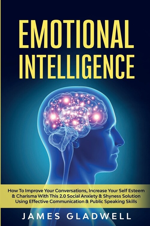 Emotional Intelligence: How To Improve Your Conversations, Increase Your Self Esteem and Charisma With This 2.0 Social Anxiety and Shyness Sol (Paperback)