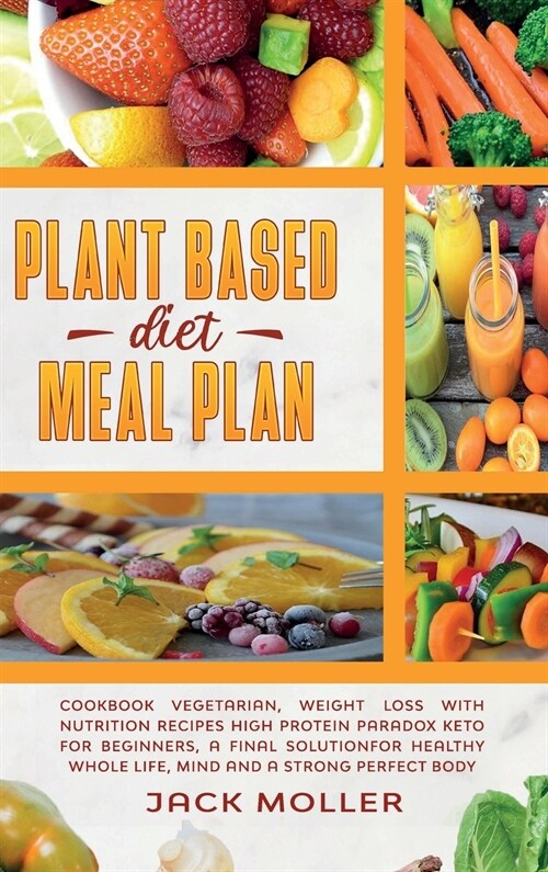 Plant Based Diet Meal Plan: Cookbook vegetarian, weight loss with nutrition recipes high protein paradox keto for beginners, a final solution for (Hardcover)