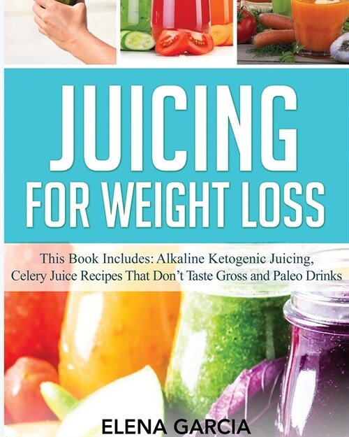 Juicing for Weight Loss: This Book Includes: Alkaline Ketogenic Juicing, Celery Juice Recipes That Dont Taste Gross and Paleo Drinks (Paperback)