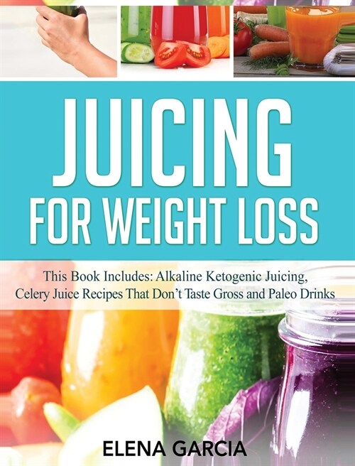 Juicing for Weight Loss: This Book Includes: Alkaline Ketogenic Juicing, Celery Juice Recipes That Dont Taste Gross and Paleo Drinks (Hardcover)