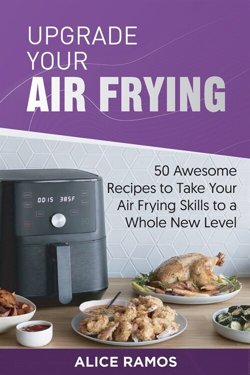 Upgrade Your Air Frying: 50 Awesome Recipes to Take Your Air Frying Skills to a Whole New Level (Paperback)