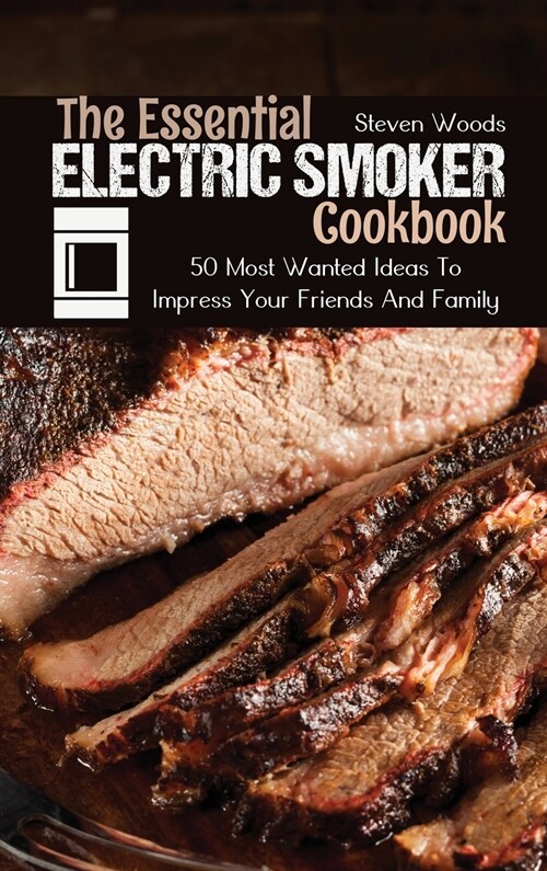 The Essential Electric Smoker Cookbook: 50 Most Wanted Ideas To Impress Your Friends And Family (Hardcover)