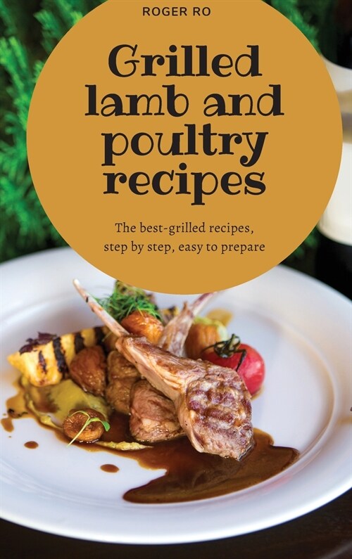 Grilled lamb and poultry recipes: The best grilled-recipes, step by step, easy to prepare. (Hardcover)