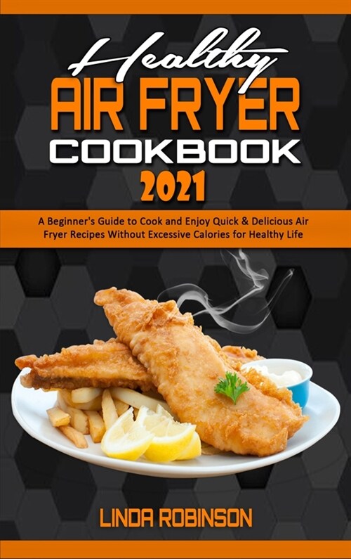 Healthy Air Fryer Cookbook 2021: A Beginners Guide to Cook and Enjoy Quick & Delicious Air Fryer Recipes Without Excessive Calories for Healthy Life (Hardcover)