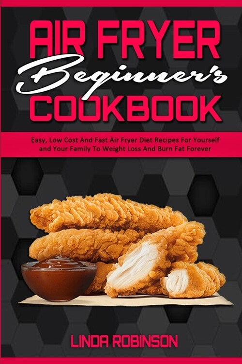Air Fryer Beginners Cookbook: Easy, Low Cost And Fast Air Fryer Diet Recipes For Yourself and Your Family To Weight Loss And Burn Fat Forever (Paperback)