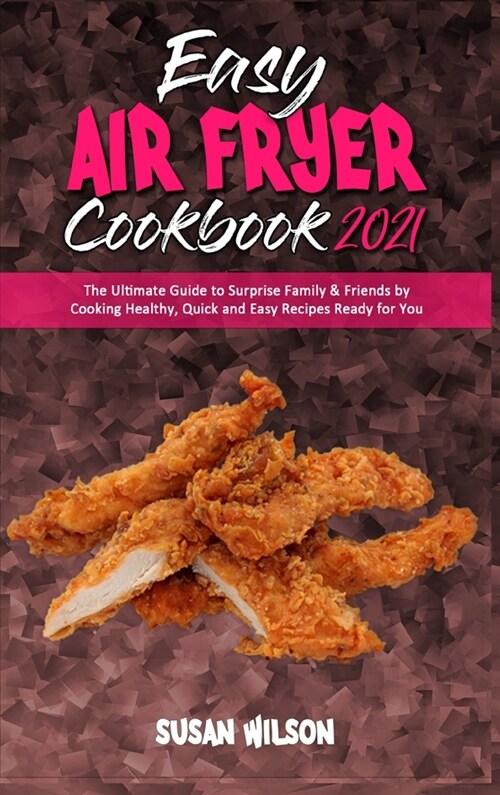 Easy Air Fryer Cookbook 2021: The Ultimate Guide to Surprise Family & Friends by Cooking Healthy, Quick and Easy Recipes Ready for You (Hardcover)