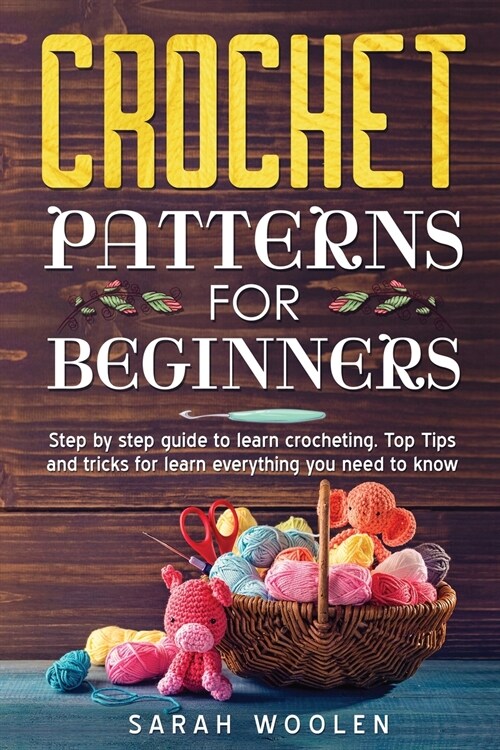 Crochet Patterns for Beginners: Step By Step Guide To Learn Crocheting. Top Tips And Tricks For Learn Everything You Need To Know. (Paperback)