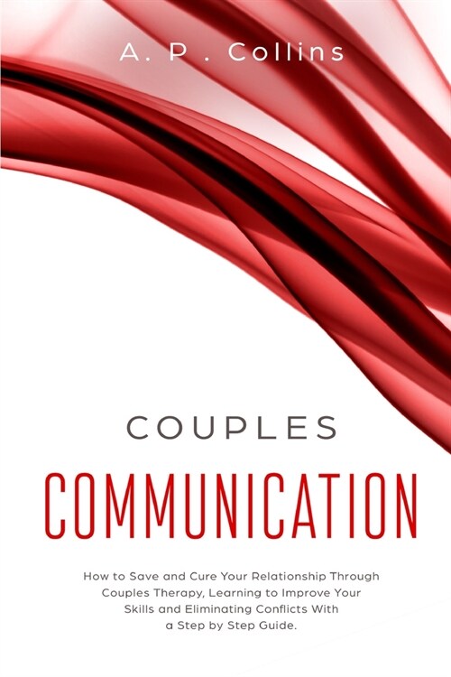 Couples Communication: How to Save and Cure Your Relationship Through Couples Therapy, Learning to Improve Your Skills and Eliminating Confli (Paperback)