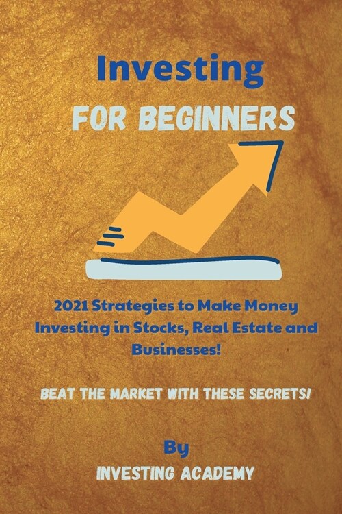 Investing for Beginners: 2021 Strategies to Make Money Investing in Stocks, Real Estate and Businesses - Beat the Market with these Secrets! (Paperback)