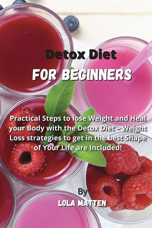 Detox Diet for Beginners: Practical Steps to lose Weight and Heal your Body with the Detox Diet - Weight Loss strategies to get in the best Shap (Paperback)
