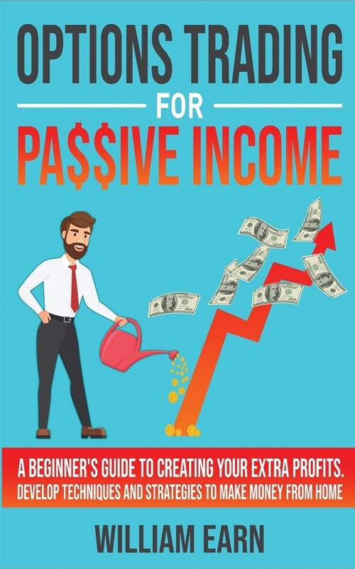 Options Trading for Passive Income: A Beginners Guide to Creating Your Extra Profits. Develop Techniques and Strategies to Make Money from Home (Paperback)