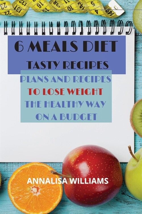 6 Meals Diet Tasty Recipes: Plans and Recipes to Lose Weight the Healthy Way on a Budget (Paperback)