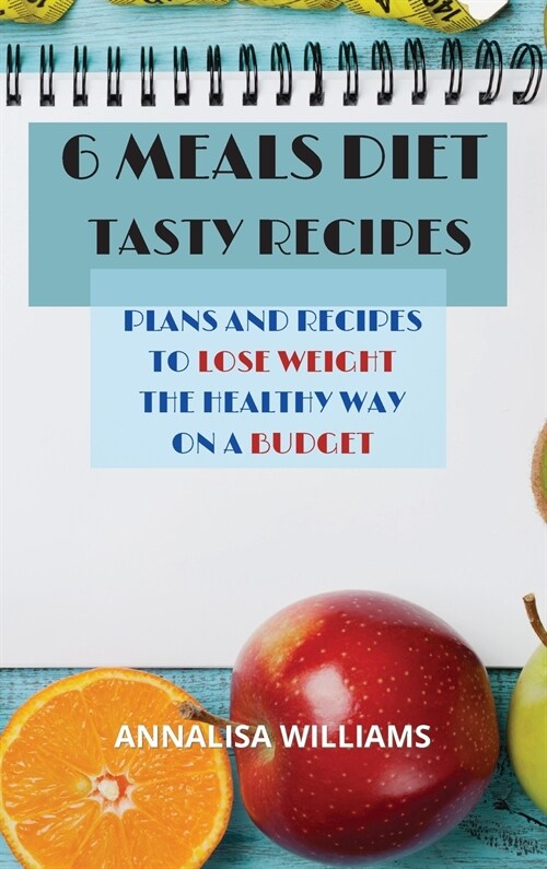 6 Meals Diet Tasty Recipes: Plans and recipes to lose weight the healthy way on a budget (Hardcover)