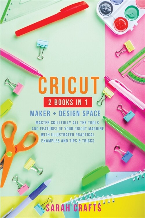 Cricut: 2 BOOKS IN 1: MAKER + DESIGN SPACE: Master Skillfully All the Tools and Features of Your Cricut Machine with Illustrat (Paperback)