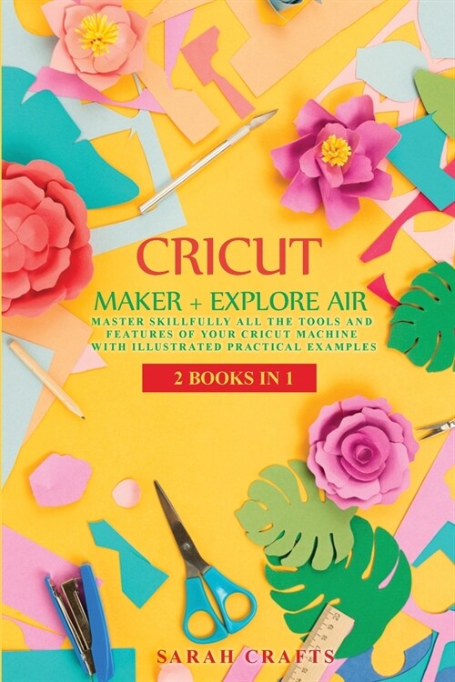Cricut: 2 BOOKS IN 1: MAKER + EXPLORE AIR: Master Skillfully All the Tools and Features of Your Cricut Machine with Illustrate (Paperback)