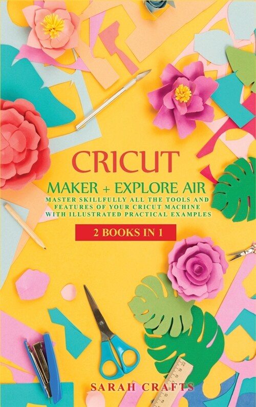 Cricut: 2 BOOKS IN 1: MAKER + EXPLORE AIR: Master Skillfully All the Tools and Features of Your Cricut Machine with Illustrate (Hardcover)