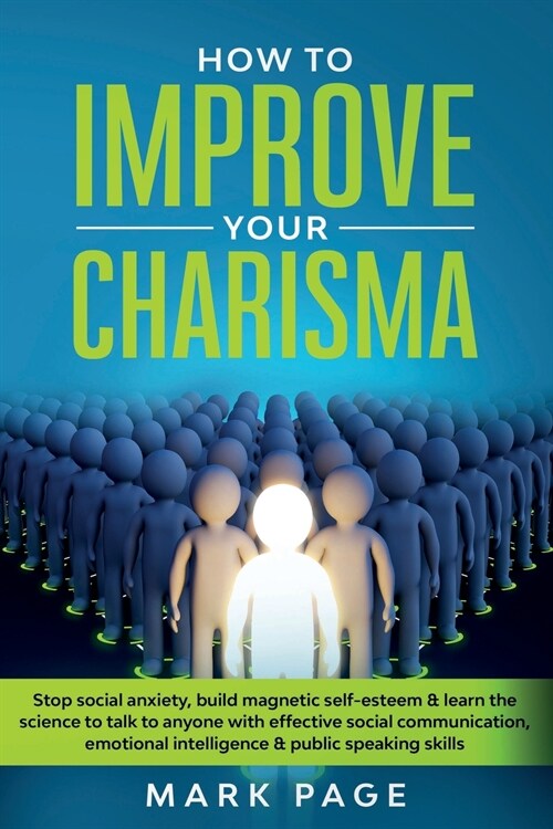 How To Improve Your Charisma: Stop Social Anxiety, Build Magnetic Self-Esteem and Learn The Science To Talk To Anyone With Effective Social Communic (Paperback)
